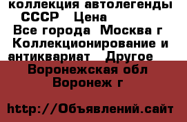 коллекция автолегенды СССР › Цена ­ 85 000 - Все города, Москва г. Коллекционирование и антиквариат » Другое   . Воронежская обл.,Воронеж г.